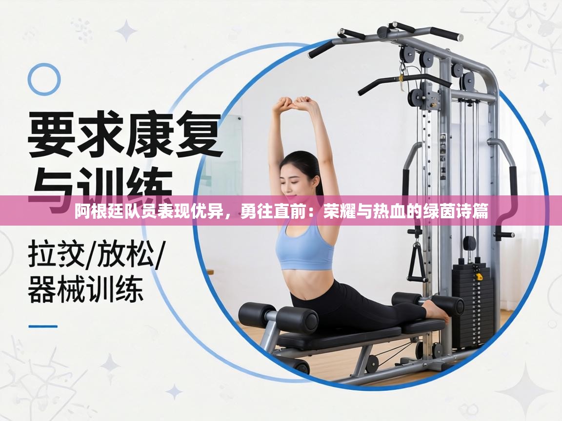 阿根廷队员表现优异，勇往直前：荣耀与热血的绿茵诗篇  第2张